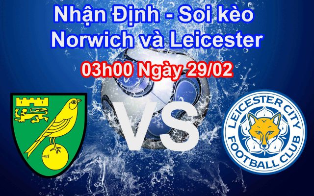 Nhận định soi kèo Norwich City vs Leicester City 03h00 ngày 29/02 Premier League