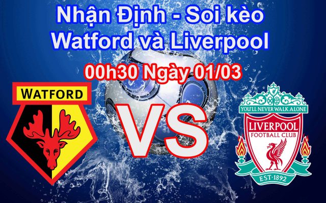 Nhận định soi kèo Watford vs Liverpool 00h30 ngày 01/03 Premier League