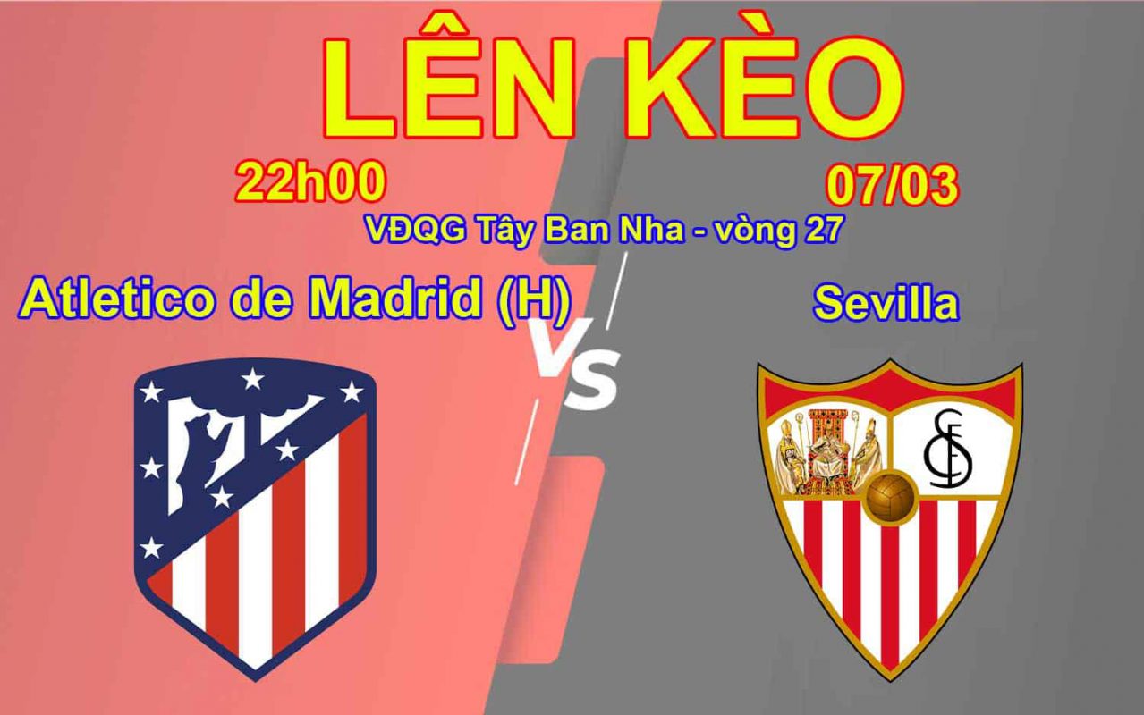 Lên Kèo Atletico de Madrid(H) vs Sevilla 07/03 VĐQG Tây Ban Nha - vòng 27