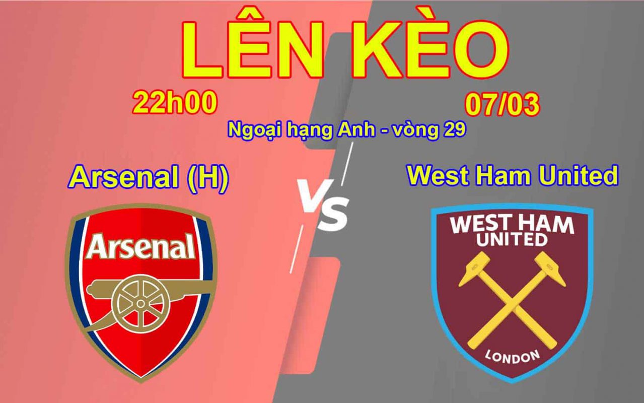 Lên Kèo Arsenal vs West Ham United 07/03 Ngoại hạng Anh - vòng 29