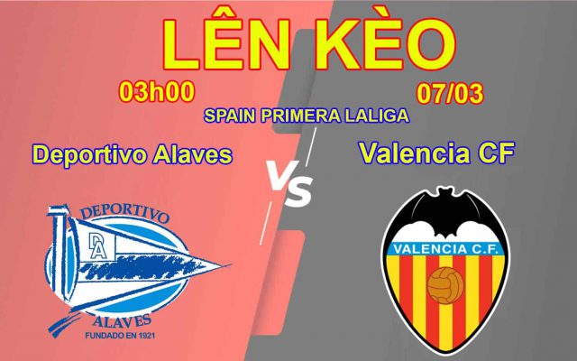 Lên Kèo Deportivo Alaves -Valencia CF 07/03 SPAIN PRIMERA LALIGA