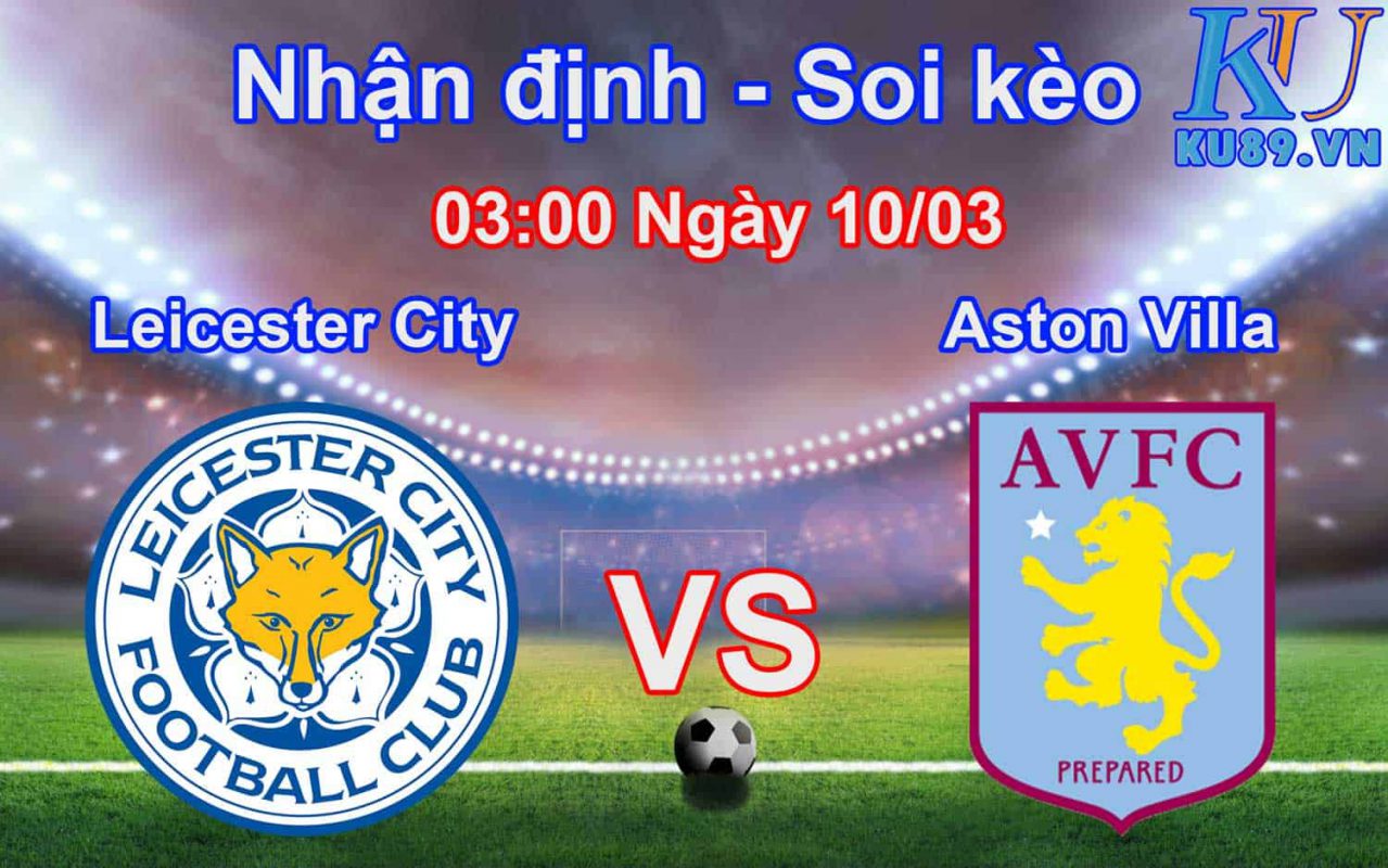 Nhận định soi kèo Leicester City - Aston Villa 03:00 ngày 10/03 Premier League