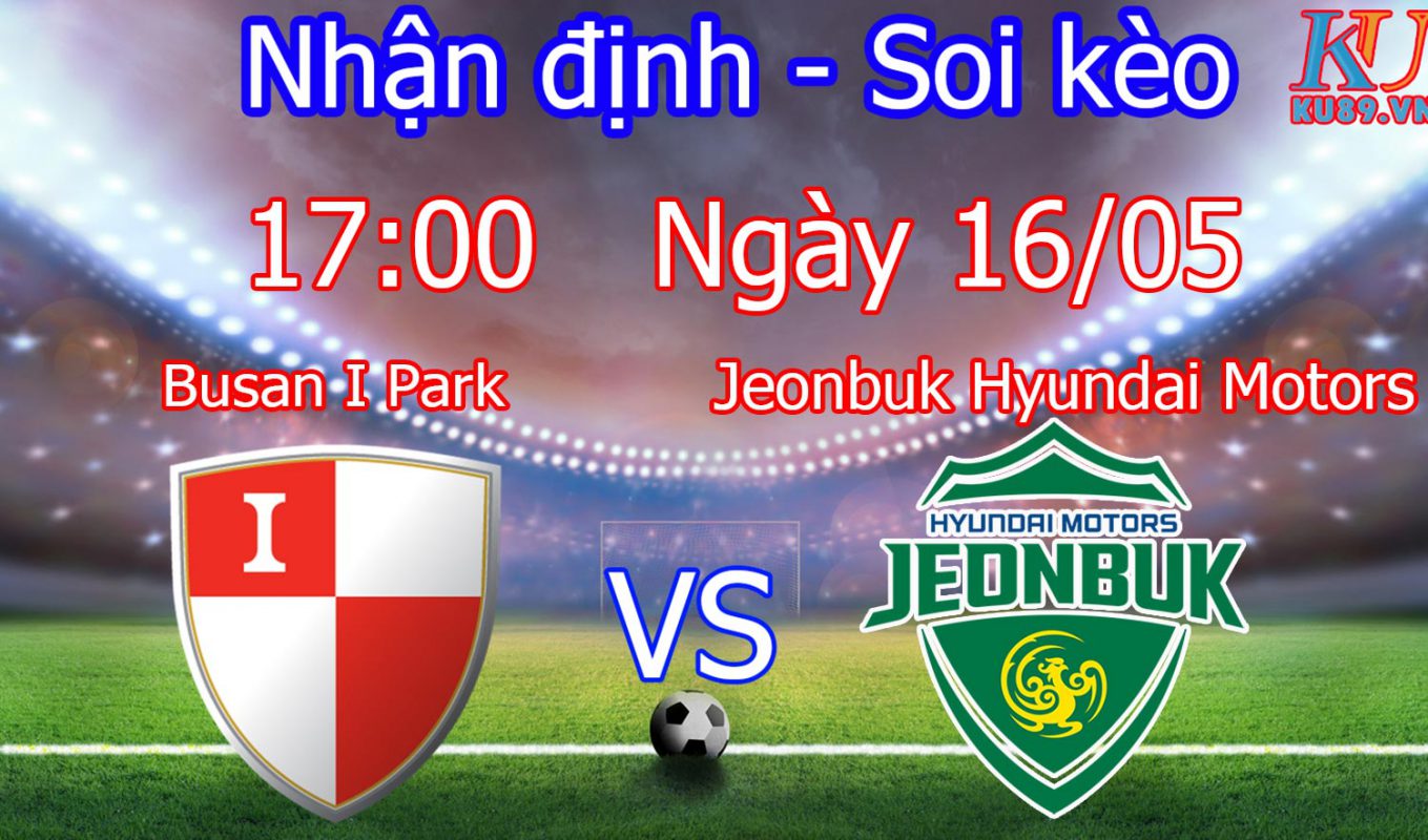 nhận định soi kèo cá cược tỉ lệ trận đấu hôm nay Busan I Park vs Jeonbuk Hyundai Motors ngày 16/5